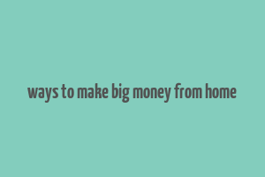 ways to make big money from home