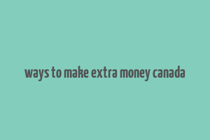 ways to make extra money canada