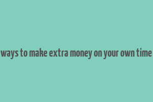 ways to make extra money on your own time