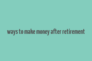 ways to make money after retirement