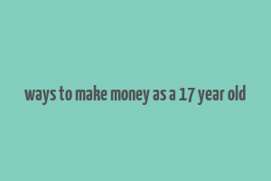 ways to make money as a 17 year old