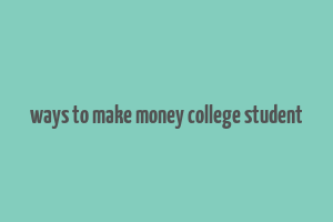 ways to make money college student