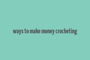 ways to make money crocheting