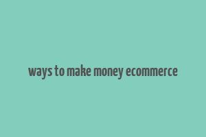 ways to make money ecommerce