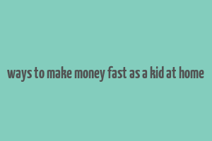 ways to make money fast as a kid at home