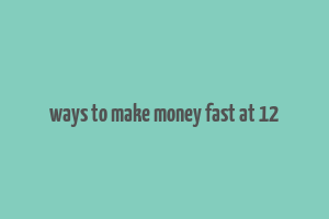 ways to make money fast at 12