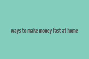 ways to make money fast at home