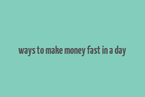 ways to make money fast in a day