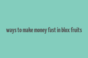 ways to make money fast in blox fruits