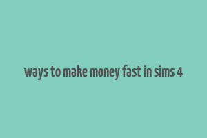 ways to make money fast in sims 4