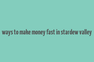 ways to make money fast in stardew valley