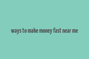 ways to make money fast near me