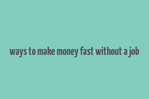 ways to make money fast without a job