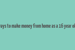 ways to make money from home as a 16 year old