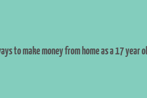 ways to make money from home as a 17 year old