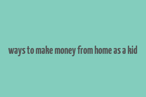 ways to make money from home as a kid