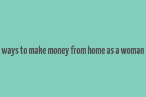 ways to make money from home as a woman