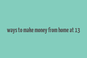 ways to make money from home at 13