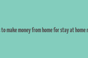 ways to make money from home for stay at home moms