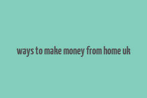 ways to make money from home uk