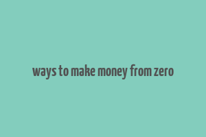 ways to make money from zero