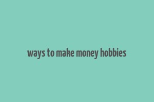 ways to make money hobbies