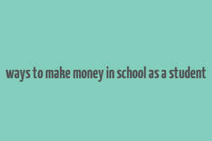 ways to make money in school as a student