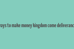 ways to make money kingdom come deliverance