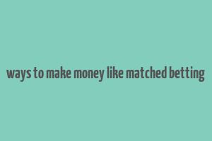 ways to make money like matched betting