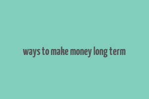 ways to make money long term