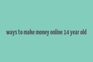 ways to make money online 14 year old