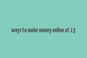 ways to make money online at 13