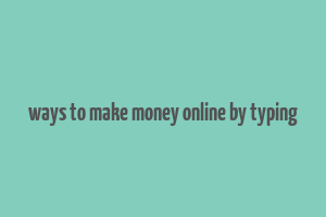 ways to make money online by typing