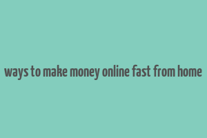 ways to make money online fast from home