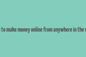 ways to make money online from anywhere in the world