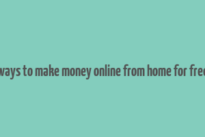 ways to make money online from home for free