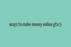 ways to make money online gta 5