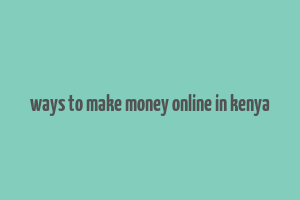 ways to make money online in kenya