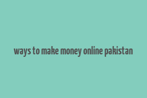 ways to make money online pakistan