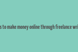 ways to make money online through freelance writing