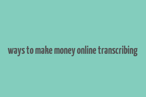 ways to make money online transcribing