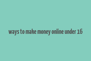 ways to make money online under 16