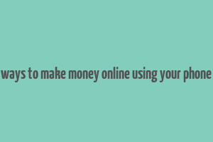 ways to make money online using your phone