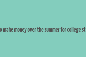 ways to make money over the summer for college students