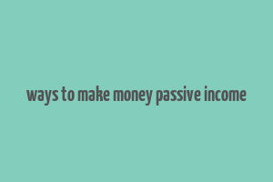 ways to make money passive income