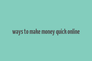 ways to make money quick online