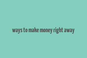 ways to make money right away