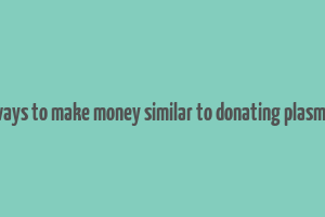 ways to make money similar to donating plasma