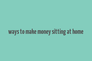 ways to make money sitting at home