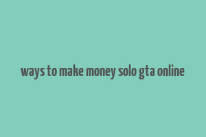 ways to make money solo gta online